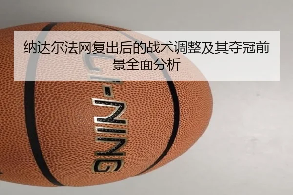 纳达尔法网复出后的战术调整及其夺冠前景全面分析